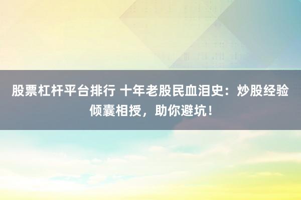 股票杠杆平台排行 十年老股民血泪史：炒股经验倾囊相授，助你避坑！