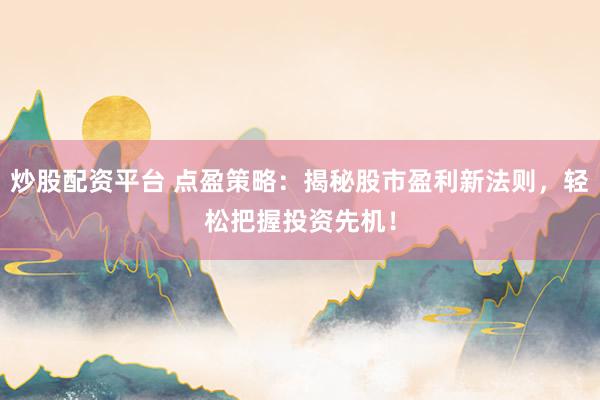 炒股配资平台 点盈策略：揭秘股市盈利新法则，轻松把握投资先机！