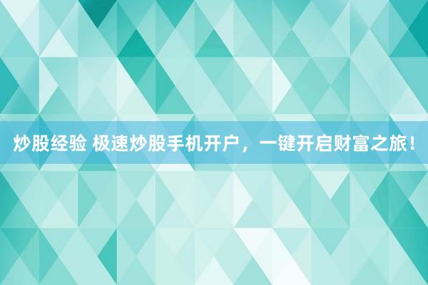 炒股经验 极速炒股手机开户，一键开启财富之旅！