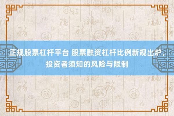 正规股票杠杆平台 股票融资杠杆比例新规出炉，投资者须知的风险与限制