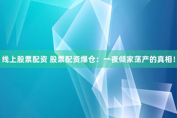 线上股票配资 股票配资爆仓：一夜倾家荡产的真相！
