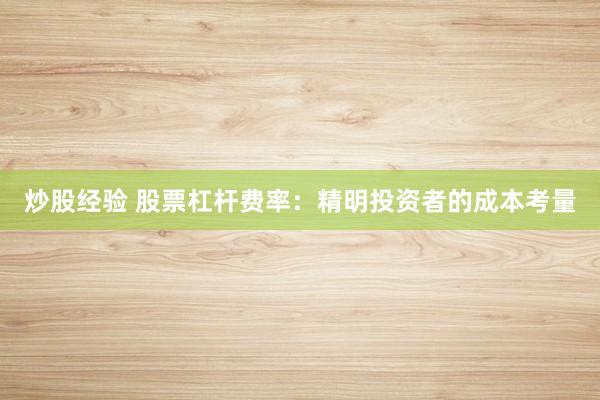 炒股经验 股票杠杆费率：精明投资者的成本考量