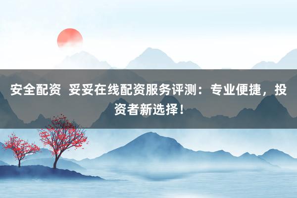 安全配资  妥妥在线配资服务评测：专业便捷，投资者新选择！