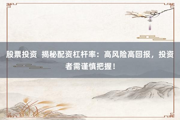 股票投资  揭秘配资杠杆率：高风险高回报，投资者需谨慎把握！