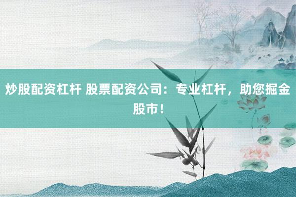 炒股配资杠杆 股票配资公司：专业杠杆，助您掘金股市！