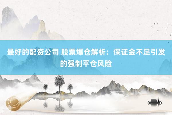 最好的配资公司 股票爆仓解析：保证金不足引发的强制平仓风险