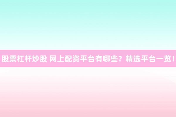 股票杠杆炒股 网上配资平台有哪些？精选平台一览！