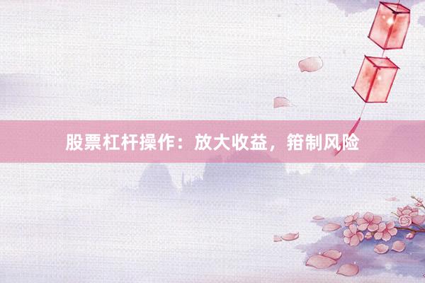 股票杠杆操作：放大收益，箝制风险