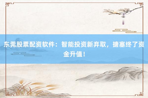东莞股票配资软件：智能投资新弃取，搪塞终了资金升值！