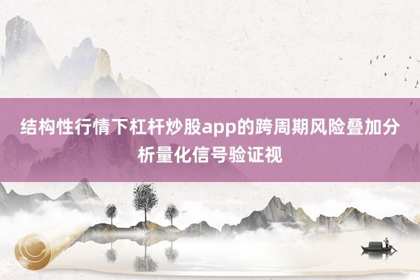 结构性行情下杠杆炒股app的跨周期风险叠加分析量化信号验证视