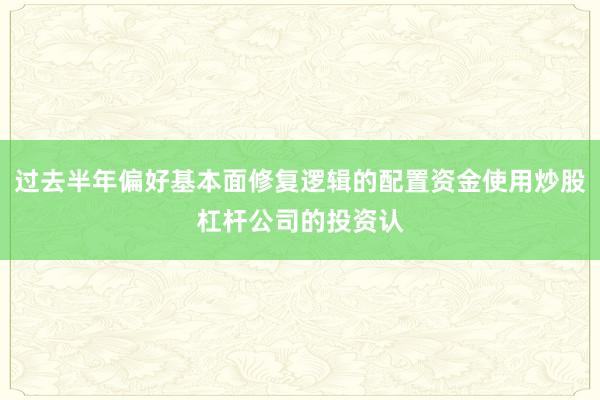 过去半年偏好基本面修复逻辑的配置资金使用炒股杠杆公司的投资认
