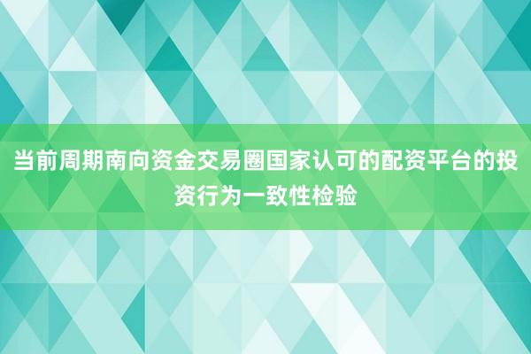 当前周期南向资金交易圈国家认可的配资平台的投资行为一致性检验