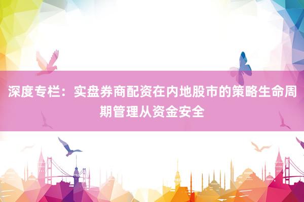 深度专栏：实盘券商配资在内地股市的策略生命周期管理从资金安全