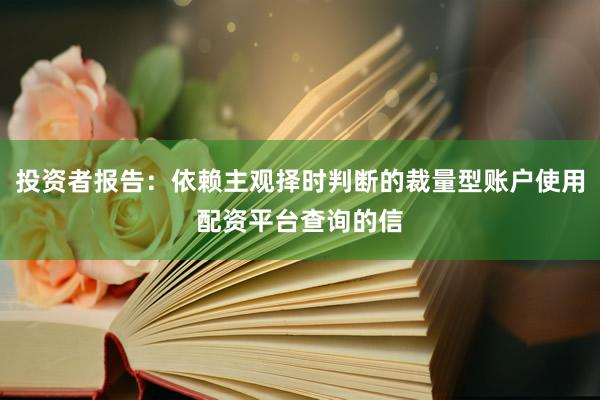 投资者报告：依赖主观择时判断的裁量型账户使用配资平台查询的信